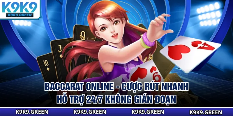 Baccarat Online - Cược Rút Nhanh Hỗ Trợ 24/7 Không Gián Đoạn