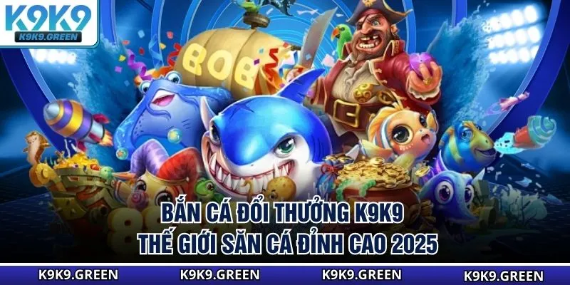 Bắn Cá Đổi Thưởng K9K9 - Thế Giới Săn Cá Đỉnh Cao 2025