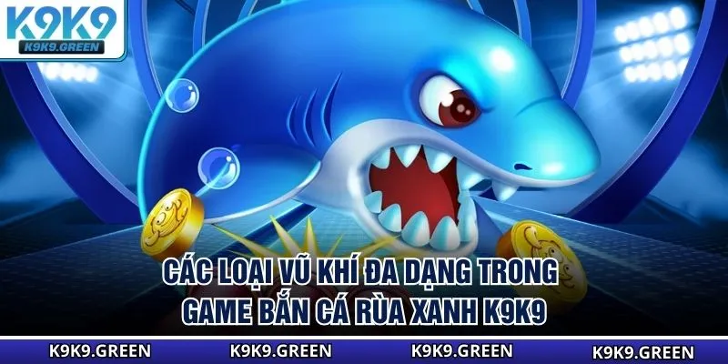 Các loại vũ khí đa dạng trong game bắn cá rùa xanh K9K9
