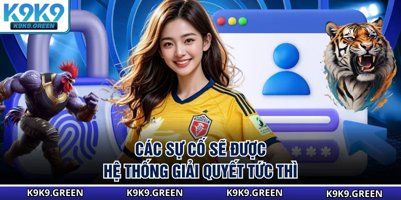 Các sự cố sẽ được hệ thống giải quyết tức thì