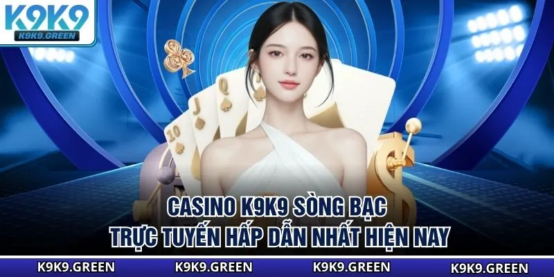 Casino K9K9 - Sòng Bạc Trực Tuyến Hấp Dẫn Nhất Hiện Nay