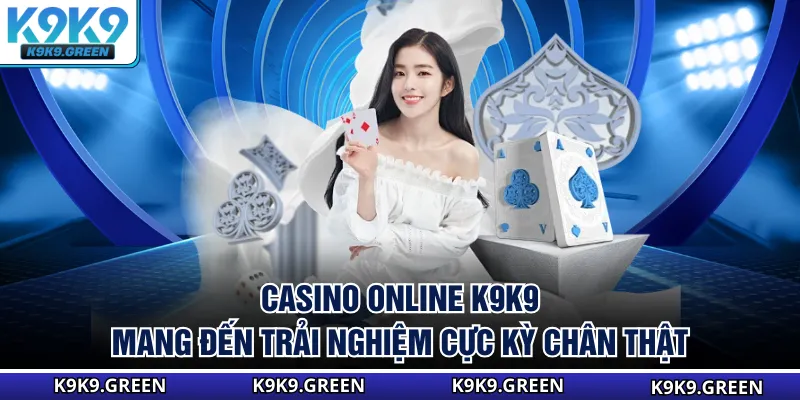 Casino online K9K9 mang đến trải nghiệm cực kỳ chân thật