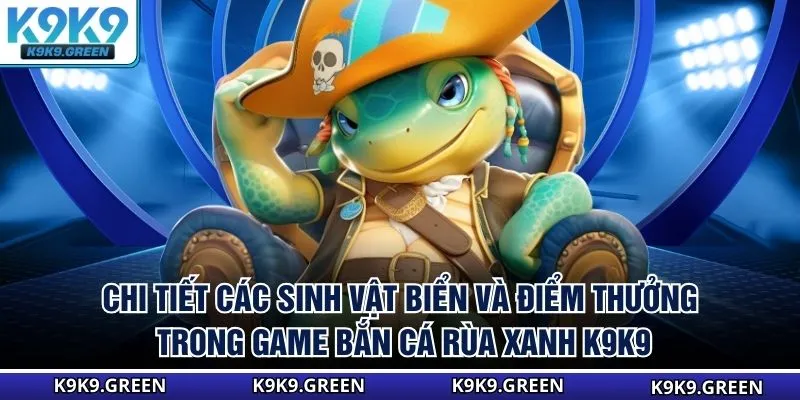 Chi tiết các sinh vật biển và điểm thưởng trong game bắn cá rùa xanh K9K9