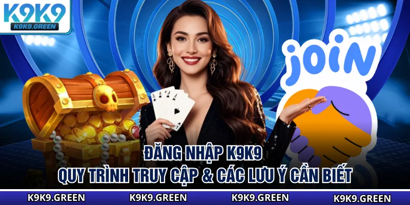 Đăng Nhập K9K9 - Quy Trình Truy Cập & Các Lưu Ý Cần Biết