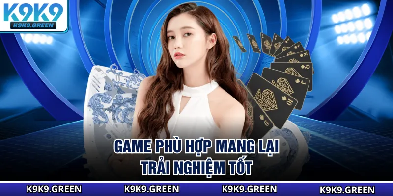 Game phù hợp mang lại trải nghiệm tốt
