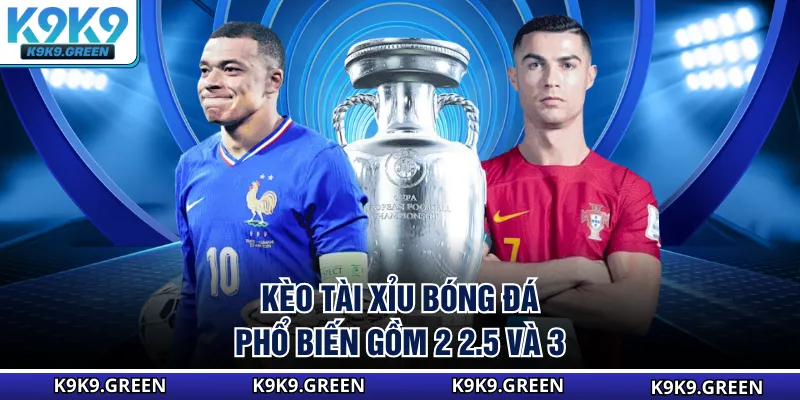 Kèo tài xỉu bóng đá phổ biến gồm 2 2.5 và 3