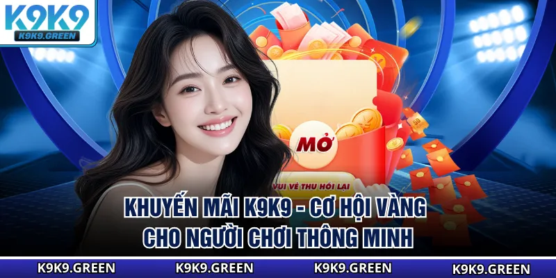 Khuyến Mãi K9K9 - Cơ Hội Vàng Cho Người Chơi Thông Minh