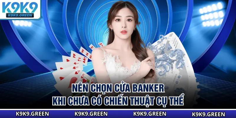 Nên chọn cửa Banker khi chưa có chiến thuật cụ thể