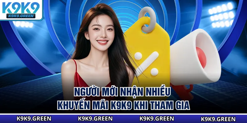 Người mới nhận nhiều khuyến mãi K9K9 khi tham gia