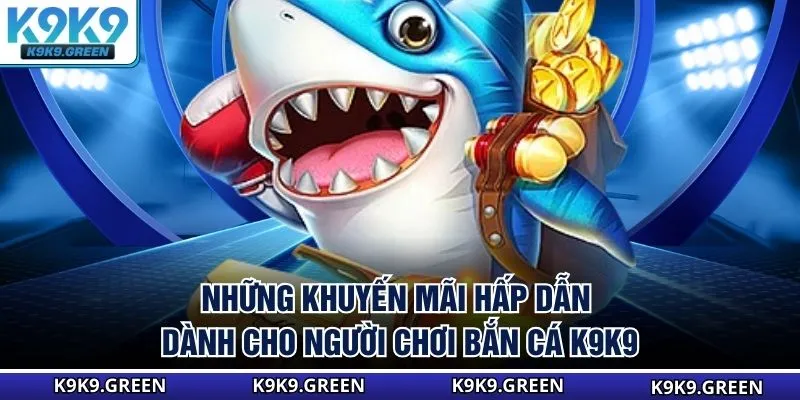 Những khuyến mãi hấp dẫn dành cho người chơi bắn cá K9K9