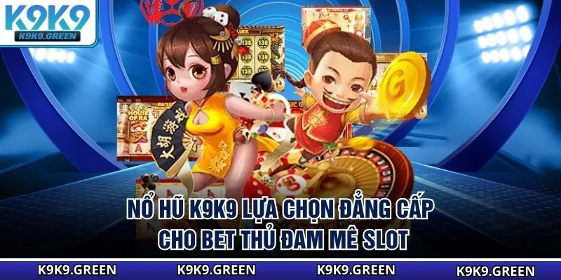Nổ Hũ K9K9 - Lựa Chọn Đẳng Cấp Cho Bet Thủ Đam Mê Slot