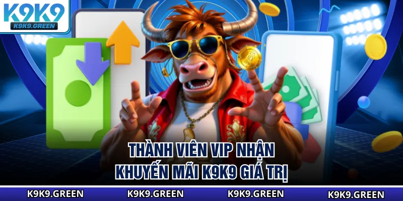 Thành viên VIP nhận khuyến mãi K9K9 giá trị