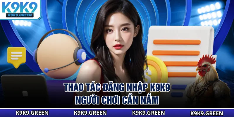 Thao tác đăng nhập K9K9 người chơi cần nắm