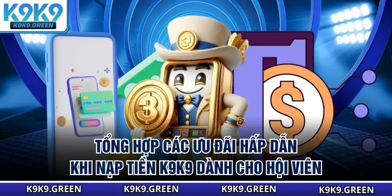 Tổng hợp các ưu đãi hấp dẫn khi nạp tiền K9K9 dành cho hội viên