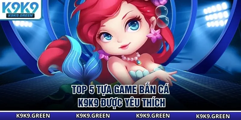 Top 5 tựa game bắn cá K9K9 được yêu thích