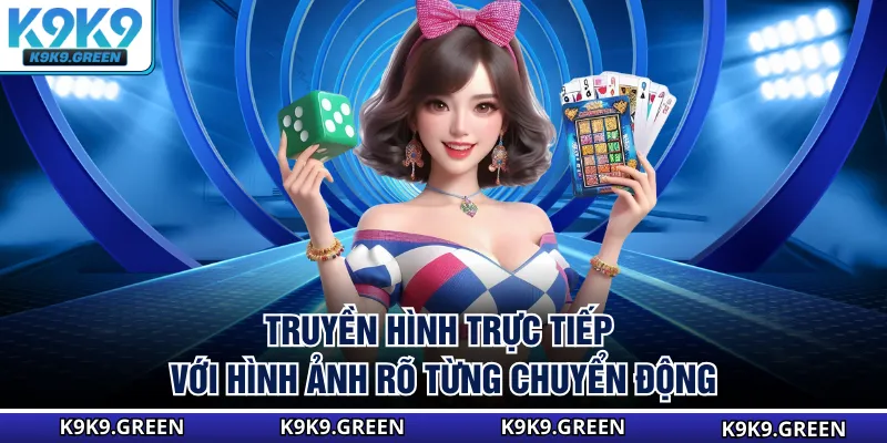 Truyền hình trực tiếp với hình ảnh rõ từng chuyển động