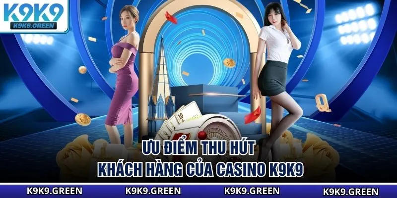 Ưu điểm thu hút khách hàng của casino K9K9